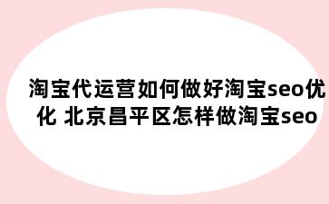 淘宝代运营如何做好淘宝seo优化 北京昌平区怎样做淘宝seo